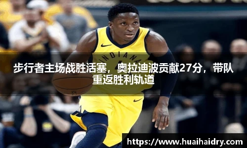 步行者主场战胜活塞，奥拉迪波贡献27分，带队重返胜利轨道