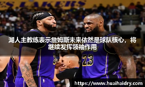 湖人主教练表示詹姆斯未来依然是球队核心，将继续发挥领袖作用