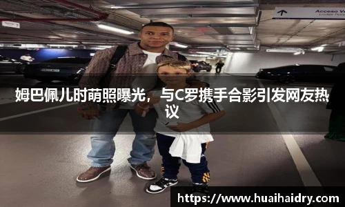 姆巴佩儿时萌照曝光，与C罗携手合影引发网友热议