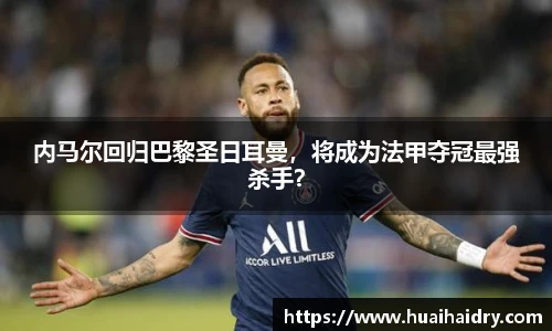 内马尔回归巴黎圣日耳曼，将成为法甲夺冠最强杀手？
