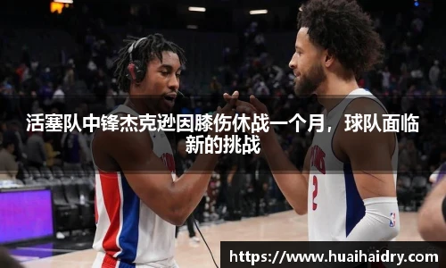 活塞队中锋杰克逊因膝伤休战一个月，球队面临新的挑战