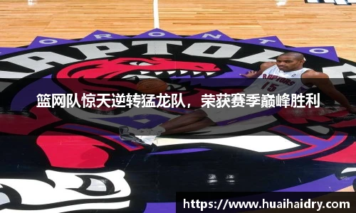 篮网队惊天逆转猛龙队，荣获赛季巅峰胜利