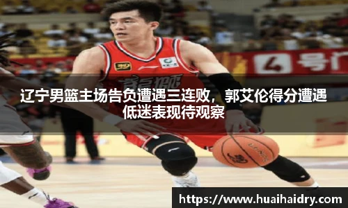 辽宁男篮主场告负遭遇三连败，郭艾伦得分遭遇低迷表现待观察