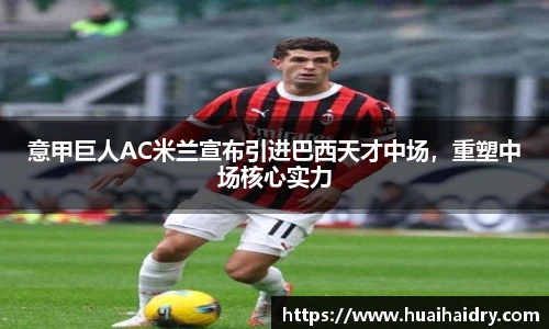 意甲巨人AC米兰宣布引进巴西天才中场，重塑中场核心实力