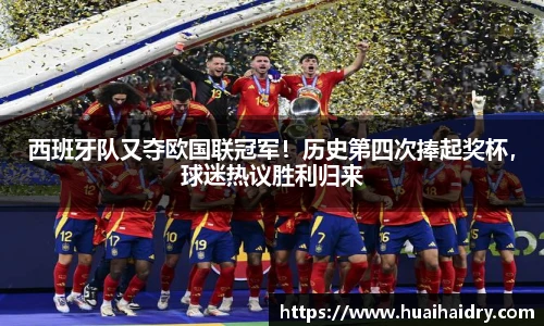 西班牙队又夺欧国联冠军！历史第四次捧起奖杯，球迷热议胜利归来