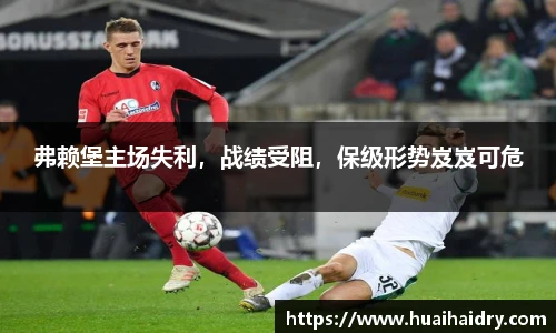 弗赖堡主场失利，战绩受阻，保级形势岌岌可危