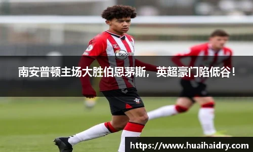 南安普顿主场大胜伯恩茅斯，英超豪门陷低谷！