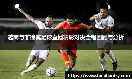 越南与菲律宾足球直播精彩对决全程回顾与分析