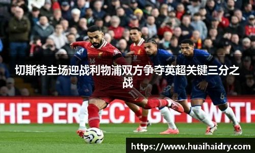 切斯特主场迎战利物浦双方争夺英超关键三分之战