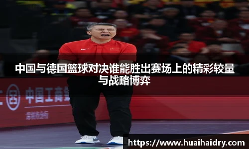 中国与德国篮球对决谁能胜出赛场上的精彩较量与战略博弈