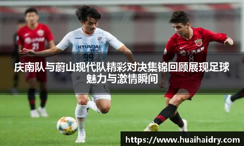 庆南队与蔚山现代队精彩对决集锦回顾展现足球魅力与激情瞬间