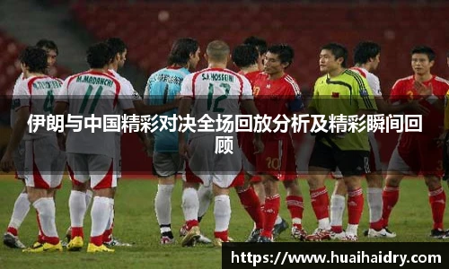 伊朗与中国精彩对决全场回放分析及精彩瞬间回顾