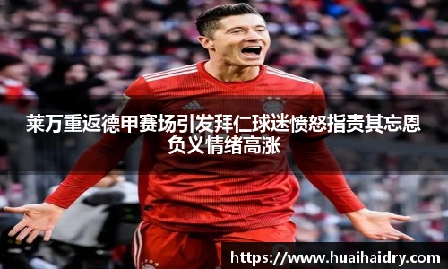 莱万重返德甲赛场引发拜仁球迷愤怒指责其忘恩负义情绪高涨